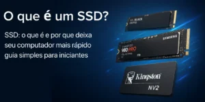 O que é um SSD? Tudo sobre Solid State Drives